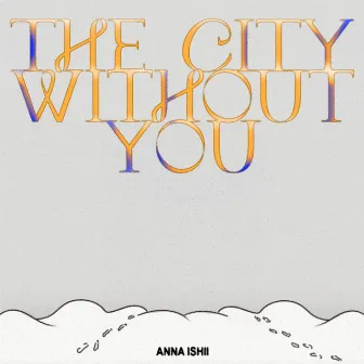 The City Without You by ANNA ISHII