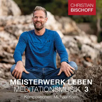 Christian Bischoff Meisterwerk Leben Meditationsmusik 3 by Michael Koch