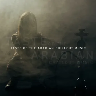 Taste of the Arabian Chillout Music: Relaxing Chill, Oriental Lounge, Exotic and Sexual, Greatest Arabic Grooves by DJ Daydream