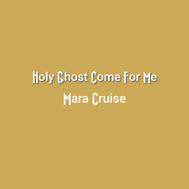 Holy Ghost Come For Me - Mara Cruise