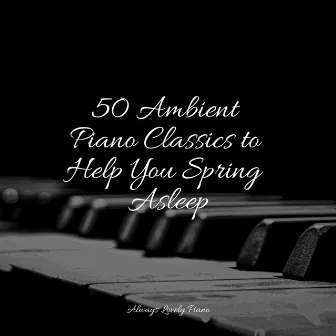 50 Ambient Piano Classics to Help You Spring Asleep by Piano Soul