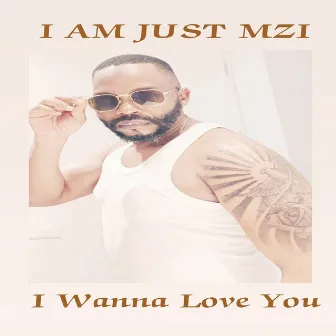 I Wanna Love You by I Am Just Mzi