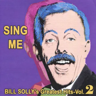 Sing Me - Bill Solly's Greatest Hits Vol. 2 by Bill Solly and Friends