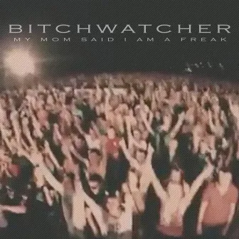 Bitchwatcher by My Mom Said I Am A Freak