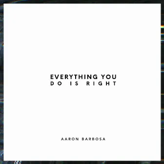 Everything You Do Is Right by Aaron Barbosa