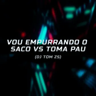 Vou Empurrando o Saco Vs Toma Toma Pau by Dj Tom Zs