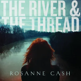 The River & The Thread (Deluxe) by Rosanne Cash