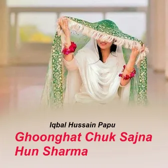 Ghoonghat Chuk Sajna Hun Sharma by Iqbal Hussain Papu