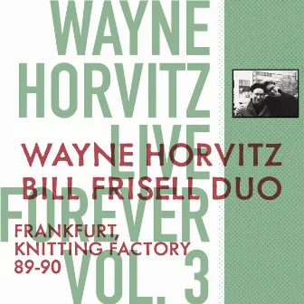 Live Forever, Vol. 3: Wayne Horvitz, Bill Frisell Duo: Frankfurt, Knitting Factory 89-90 by Wayne Horvitz