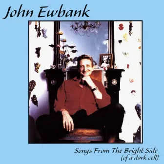 Songs From The Bright Side (Of a Dark Cell) by John Ewbank