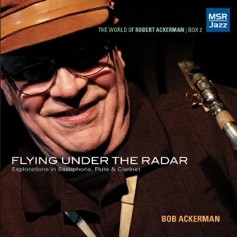 Flying Under the Radar: Jazz Explorations in Saxophone, Flute & Clarinet (The World of Robert Ackerman, Box 2) by 