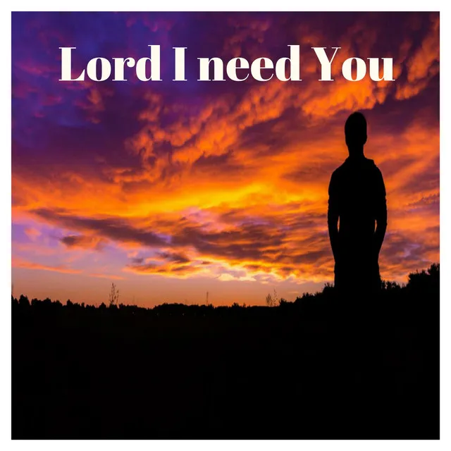 Lord I Need You