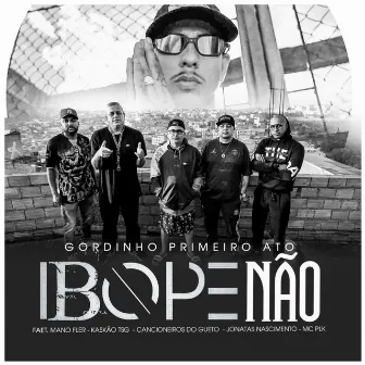 Ibope Não by Gordinho Primeiro Ato