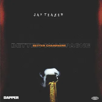 Better Champagne by Jay Teazer