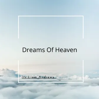 Dreams of Heaven by Its Liam Andrews