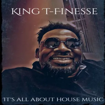 It's all about house music by King T-Finesse