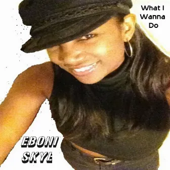 What I Wanna Do by Eboni Skye