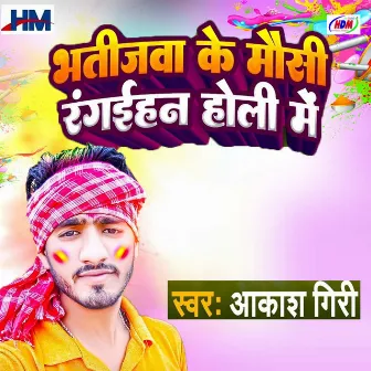 Bhatijwa Ke Mausi Ragaihan Holi Me by Akash Giri