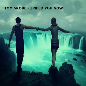 I Need You Now by Tom Skobe