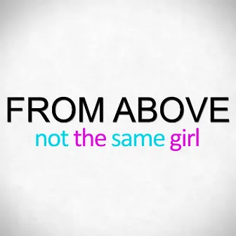 Not The Same Girl by From Above