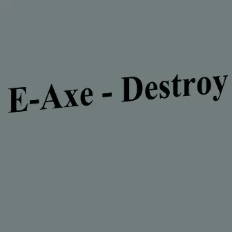 Destroy by E-axe