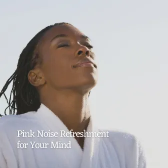 Pink Noise Refreshment for Your Mind by Relaxation Noisy Tones