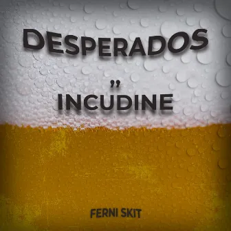 desperados,, incudine by ferni skit