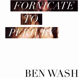 Fornicate to Perjury by Ben Wash