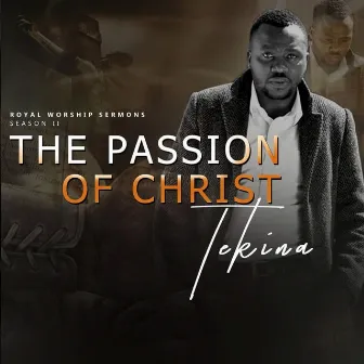 The Passion of Christ (Royal Worship Sermons Season II) by Tekina