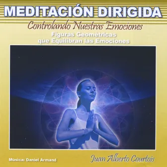 Controlando Nuestras Emociones (Figuras Geométricas Que Equilibran las Emociones) [Meditación Dirigida] by Juan Alberto Courtois