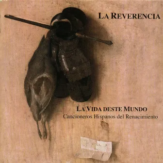 La Vida Deste Mundo. Cancioneros Hispanos Del Renacimiento by La Reverencia