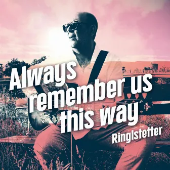 Always Remember Us This Way by Ringlstetter