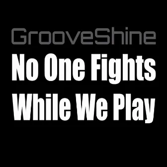 No One Fights While We Play by Grooveshine