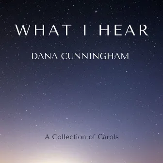 What I Hear: A Collection of Carols by Dana Cunningham