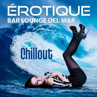 Érotique bar lounge del mar - Chillout musique, Cafe bouddha love, Détente profonde, Collection musique douce d'ambiance 2017 by Erotique Chillout Musique Café