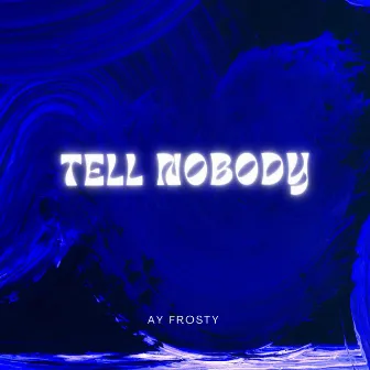 TELL NOBODY by Ay Frosty