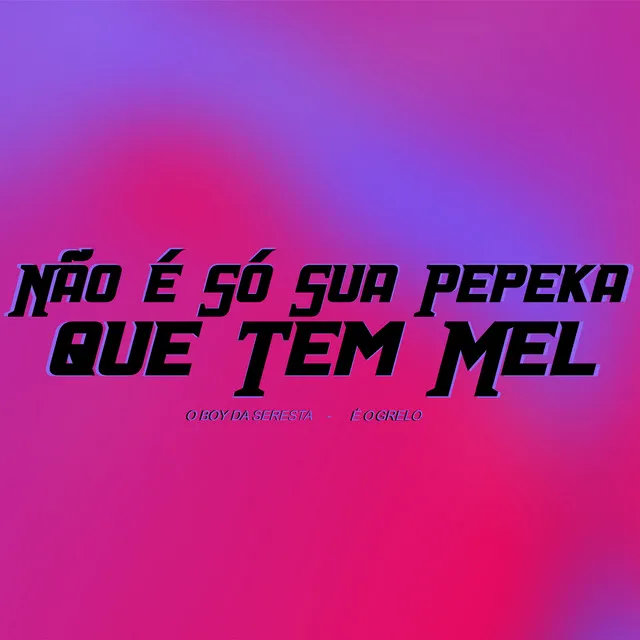 Não É Só Sua Pepeka Que Tem Mel