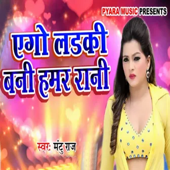 Ladki Ago Bani Hamar Rani by Mantu Raj