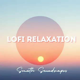 Lofi Relaxation Smooth Soundscapes by Lofi Blissful Music