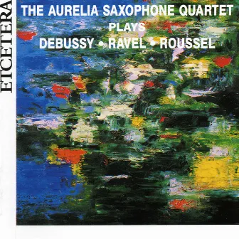 The Aurelia Saxophone Quartet plays Debussy, Ravel, Roussel by Aurelia Saxophone Quartet