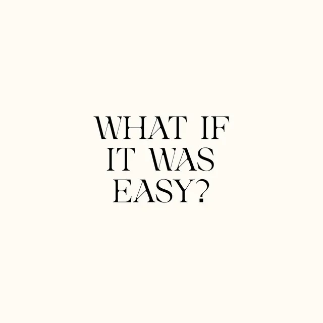 WHAT IF IT WAS EASY?