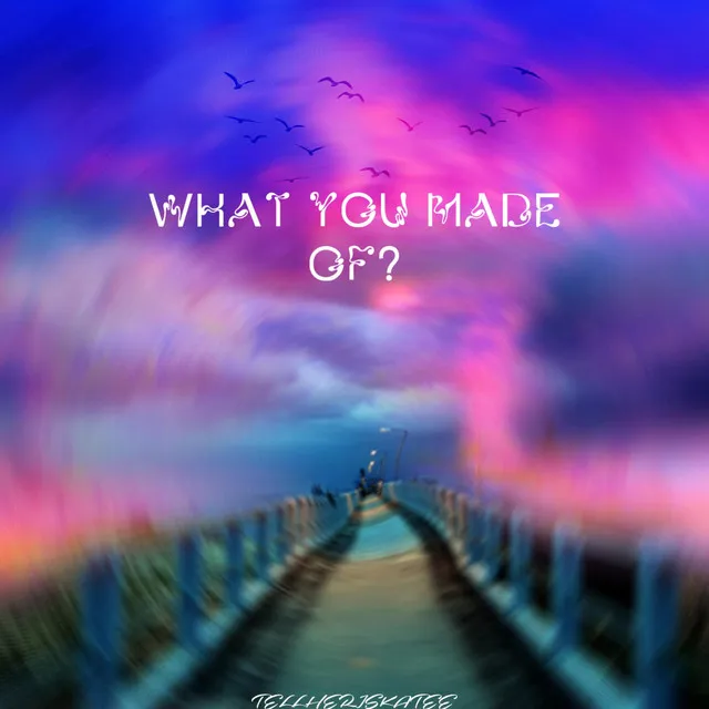 WHAT YOU MADE OF?