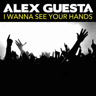 I Wanna See Your Hands by Alex Guesta