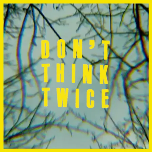 DON'T THINK TWICE