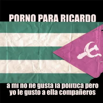 A mí no me gusta la política pero yo le gusto a ella, compañeros by Porno Para Ricardo