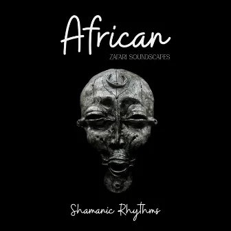 African Shamanic Rhythms: Earthy Chants and Tribal Beats by Zafari Soundscapes