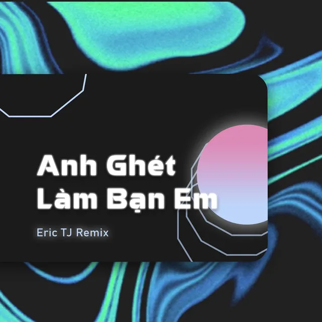 Anh Ghét Làm Bạn Em (Eric TJ Remix)