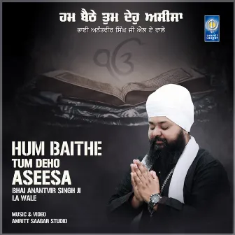 Hum Baithe Tum Deho Aseesa by Bhai Anantvir Singh Ji LA Wale