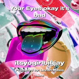 Your Eyes okay it’s bad by 