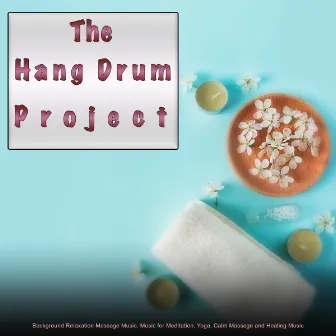 The Hang Drum Project: Background Relaxation Massage Music, Music for Meditation, Yoga, Calm Massage and Healing Music by The Hang Drum Project